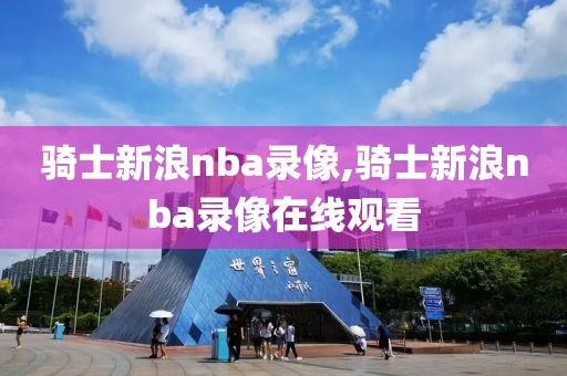 骑士新浪nba录像,骑士新浪nba录像在线观看