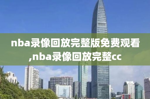 nba录像回放完整版免费观看,nba录像回放完整cc