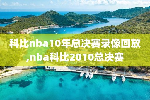 科比nba10年总决赛录像回放,nba科比2010总决赛