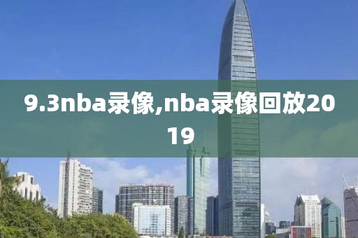 9.3nba录像,nba录像回放2019