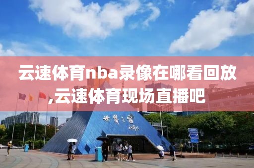 云速体育nba录像在哪看回放,云速体育现场直播吧