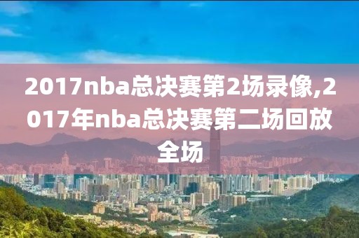 2017nba总决赛第2场录像,2017年nba总决赛第二场回放全场