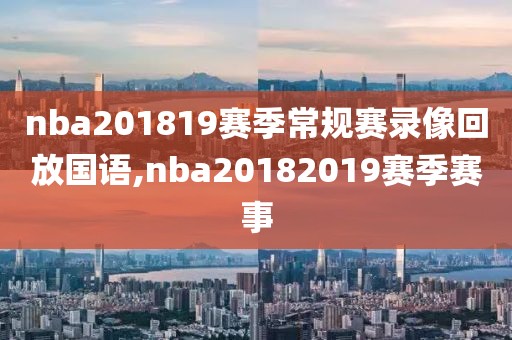 nba201819赛季常规赛录像回放国语,nba20182019赛季赛事