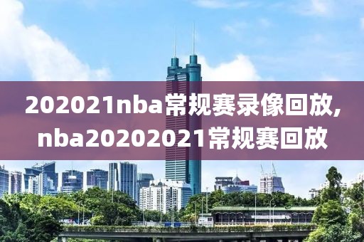 202021nba常规赛录像回放,nba20202021常规赛回放