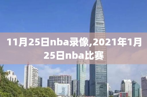 11月25日nba录像,2021年1月25日nba比赛