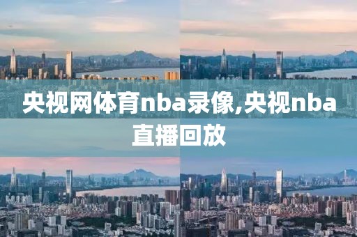 央视网体育nba录像,央视nba直播回放