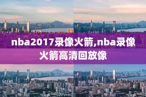 nba2017录像火箭,nba录像火箭高清回放像