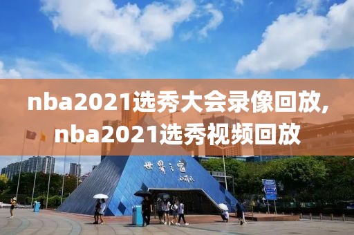 nba2021选秀大会录像回放,nba2021选秀视频回放