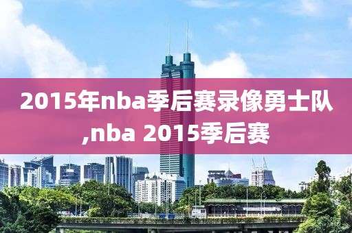 2015年nba季后赛录像勇士队,nba 2015季后赛