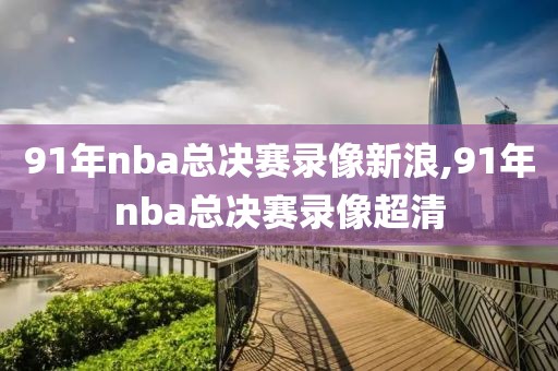 91年nba总决赛录像新浪,91年nba总决赛录像超清