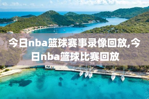 今日nba篮球赛事录像回放,今日nba篮球比赛回放