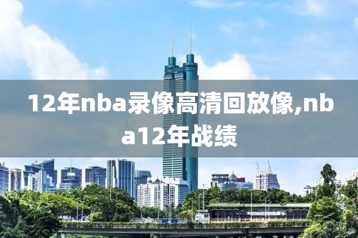 12年nba录像高清回放像,nba12年战绩