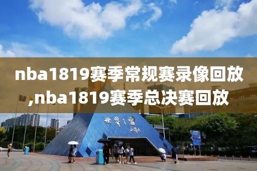 nba1819赛季常规赛录像回放,nba1819赛季总决赛回放