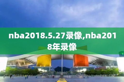 nba2018.5.27录像,nba2018年录像