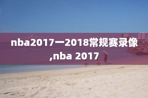 nba2017一2018常规赛录像,nba 2017