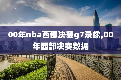 00年nba西部决赛g7录像,00年西部决赛数据