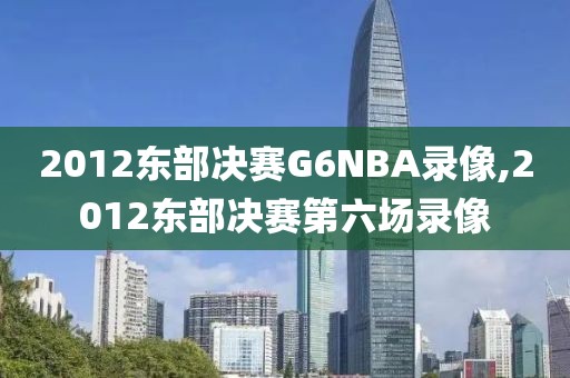 2012东部决赛G6NBA录像,2012东部决赛第六场录像