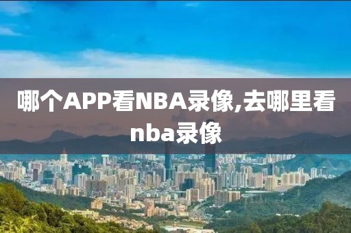 哪个APP看NBA录像,去哪里看nba录像