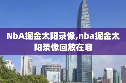 NbA掘金太阳录像,nba掘金太阳录像回放在哪