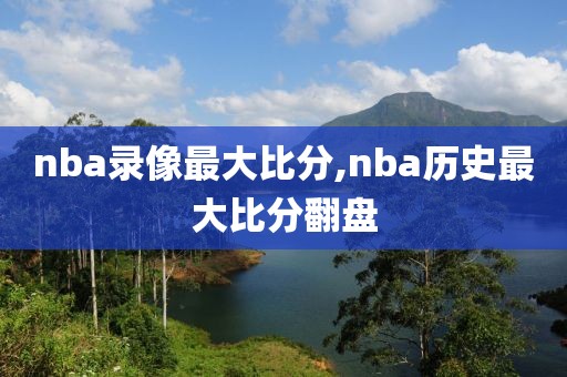 nba录像最大比分,nba历史最大比分翻盘