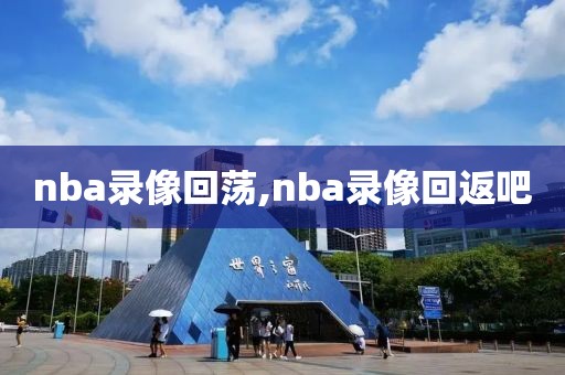 nba录像回荡,nba录像回返吧