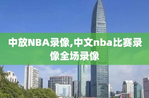 中放NBA录像,中文nba比赛录像全场录像