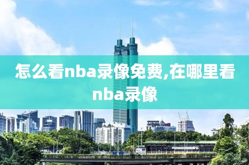 怎么看nba录像免费,在哪里看nba录像