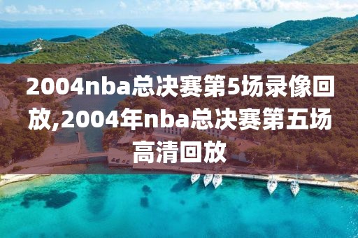 2004nba总决赛第5场录像回放,2004年nba总决赛第五场高清回放