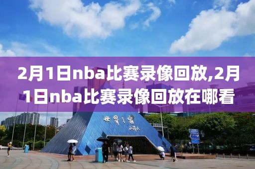 2月1日nba比赛录像回放,2月1日nba比赛录像回放在哪看