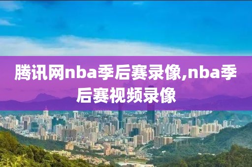 腾讯网nba季后赛录像,nba季后赛视频录像