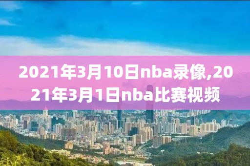 2021年3月10日nba录像,2021年3月1日nba比赛视频