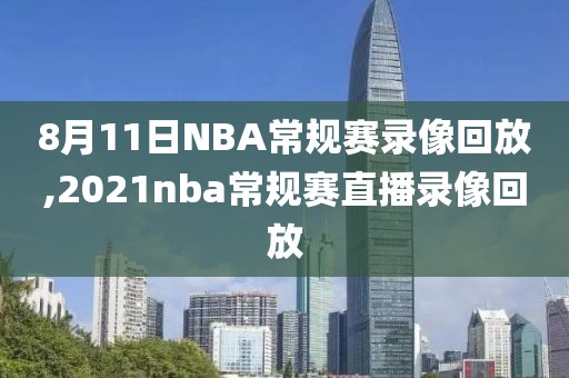 8月11日NBA常规赛录像回放,2021nba常规赛直播录像回放