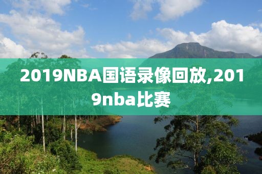 2019NBA国语录像回放,2019nba比赛
