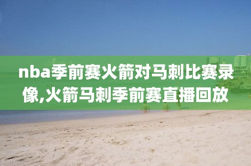 nba季前赛火箭对马刺比赛录像,火箭马刺季前赛直播回放