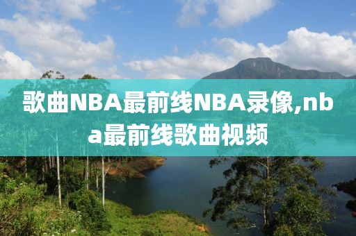 歌曲NBA最前线NBA录像,nba最前线歌曲视频