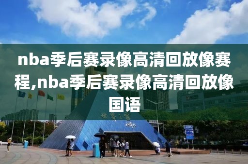 nba季后赛录像高清回放像赛程,nba季后赛录像高清回放像国语