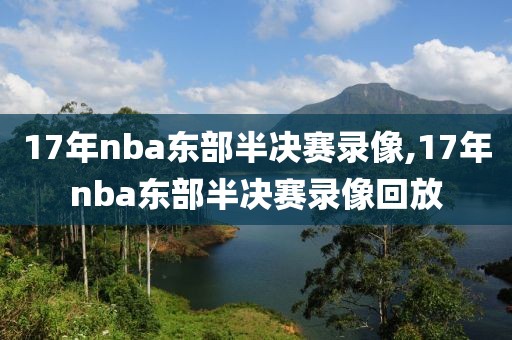 17年nba东部半决赛录像,17年nba东部半决赛录像回放