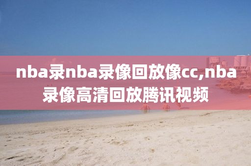 nba录nba录像回放像cc,nba录像高清回放腾讯视频