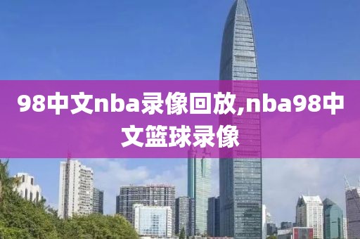98中文nba录像回放,nba98中文篮球录像
