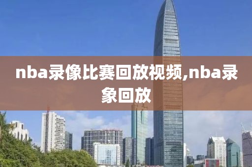 nba录像比赛回放视频,nba录象回放