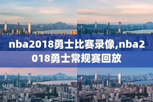 nba2018勇士比赛录像,nba2018勇士常规赛回放