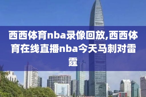 西西体育nba录像回放,西西体育在线直播nba今天马刺对雷霆