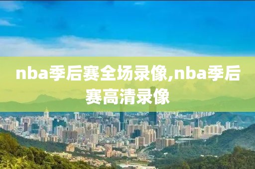 nba季后赛全场录像,nba季后赛高清录像