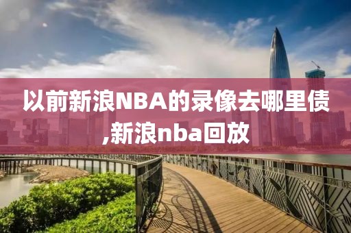 以前新浪NBA的录像去哪里债,新浪nba回放