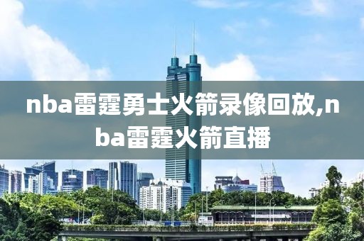 nba雷霆勇士火箭录像回放,nba雷霆火箭直播