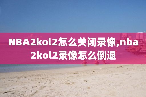 NBA2kol2怎么关闭录像,nba2kol2录像怎么倒退