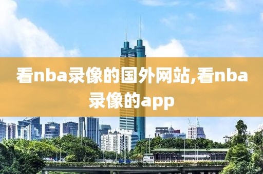看nba录像的国外网站,看nba录像的app