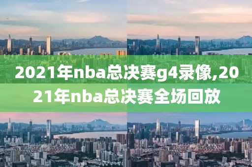 2021年nba总决赛g4录像,2021年nba总决赛全场回放