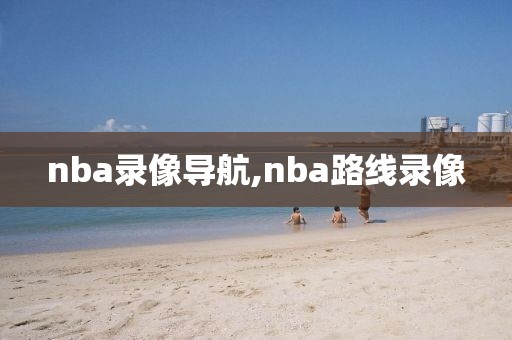 nba录像导航,nba路线录像