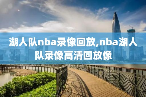 湖人队nba录像回放,nba湖人队录像高清回放像